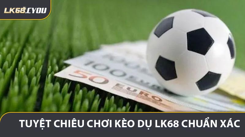 Tuyệt chiêu nhận diện Kèo Dụ LK68 chuẩn xác từ cao thủ
