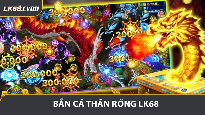 Bắn Cá Thần Rồng LK68 - Phiên Bản Đặc Biệt 2026