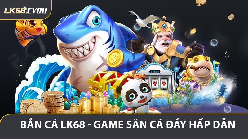 Bắn Cá LK68 - Game Săn Cá Đầy Hấp Dẫn