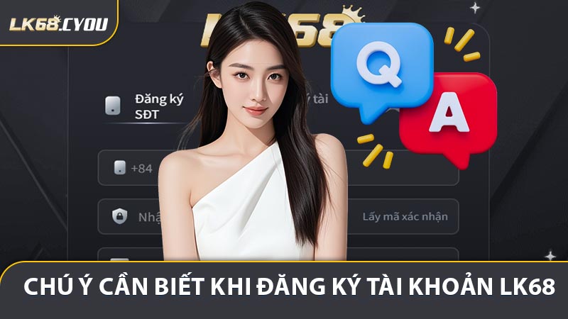Những chú ý cần biết khi đăng ký tài khoản LK68