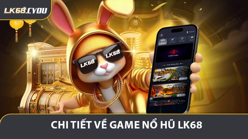 Chi tiết về game Nổ Hũ LK68