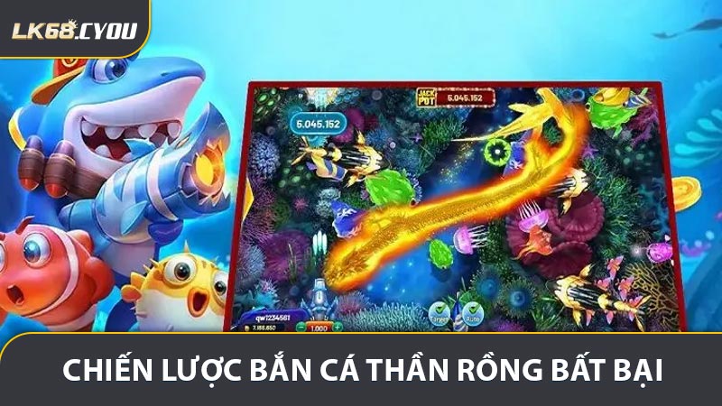 Chiến lược bắn cá thần rồng bất bại cùng cao thủ LK68