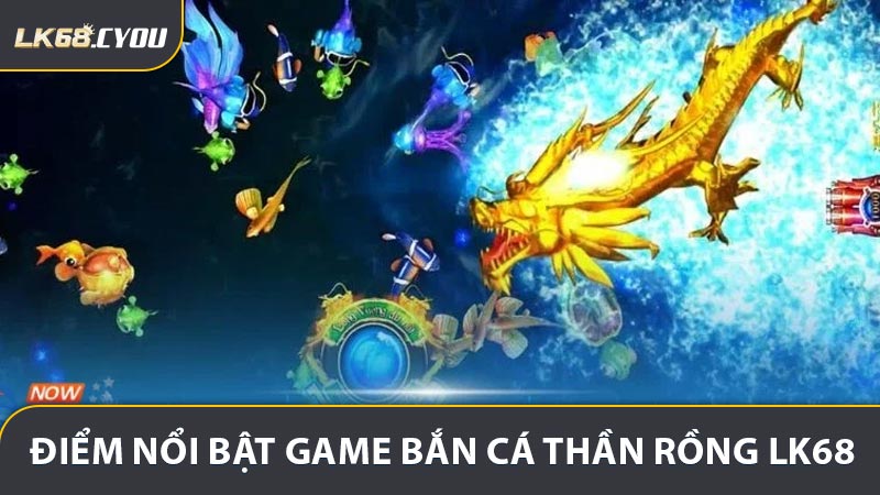 Những điểm nổi bật game bắn cá thần rồng LK68