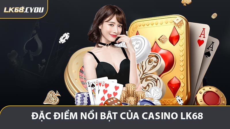 Đặc điểm nổi bật của casino LK68
