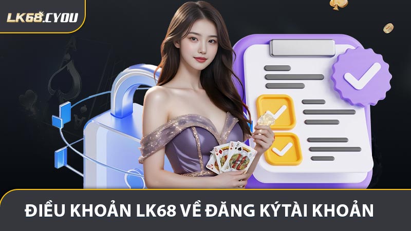 Điều khoản LK68 về đăng ký và quản lý tài khoản