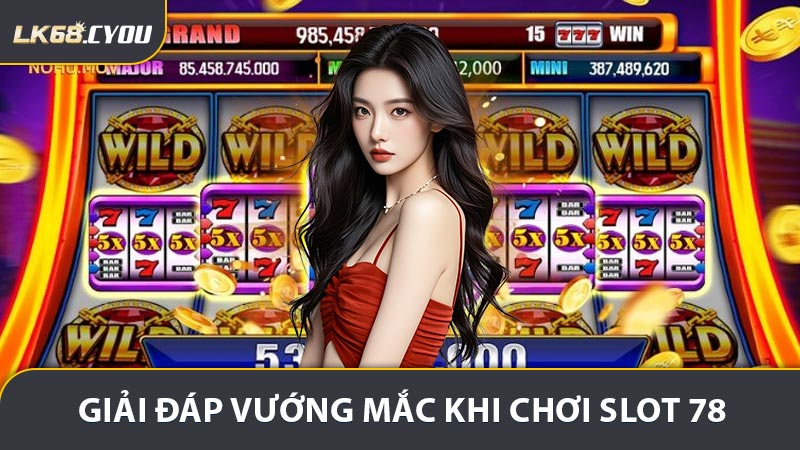 Giải đáp vướng mắc thường gặp khi chơi slot 78