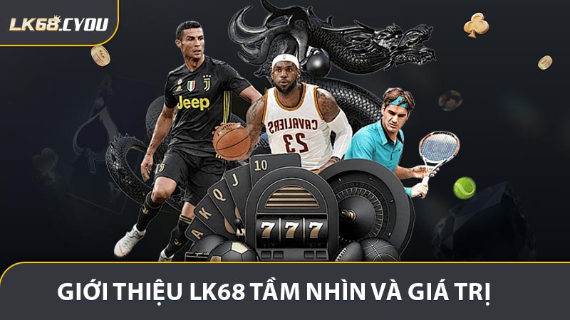 Giới Thiệu LK68 Tầm Nhìn Và Giá Trị Nền Tảng
