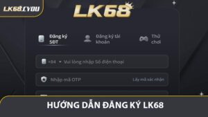 Đăng Ký LK68 - Tạo Tài Khoản Nhanh Và Nhận Ưu Đãi