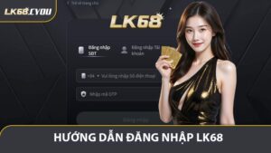 Hướng Dẫn Đăng Nhập LK68 - Vào Cổng Game Nhanh Chóng