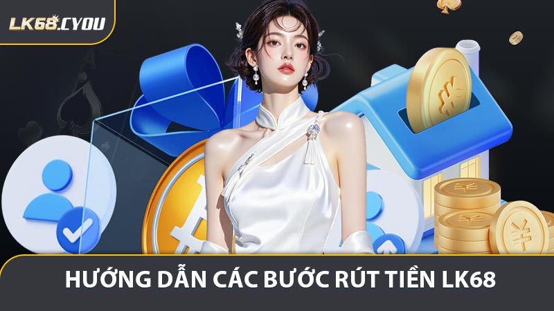 Hướng dẫn các bước rút tiền LK68 dành cho người mới