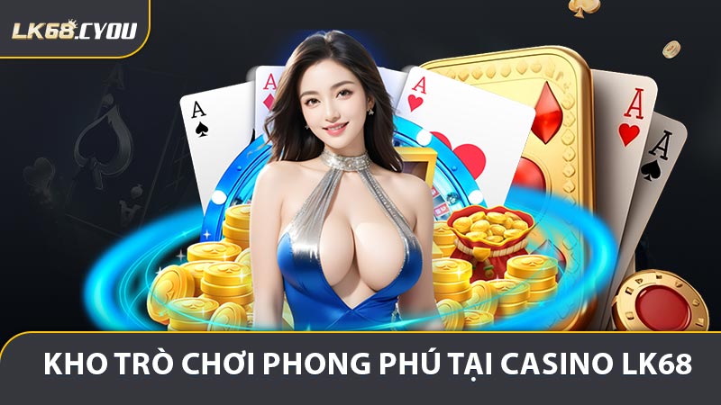 Giới thiệu kho trò chơi phong phú tại casino LK68