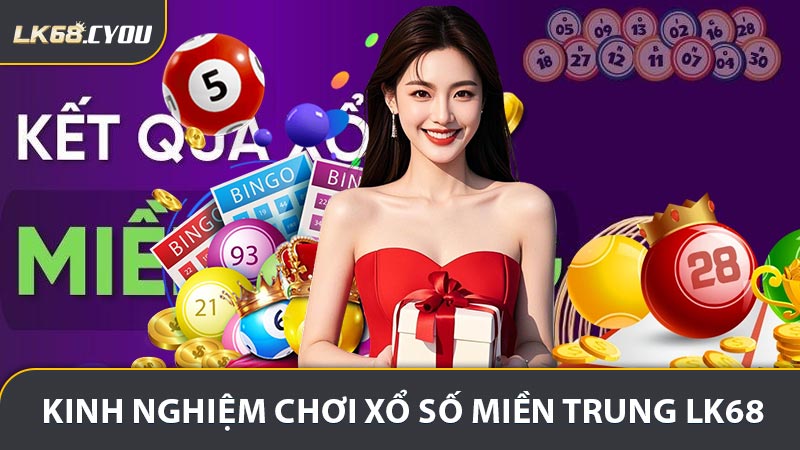 Chia Sẻ Kinh Nghiệm Chơi Xổ số miền Trung LK68 Hiệu Quả