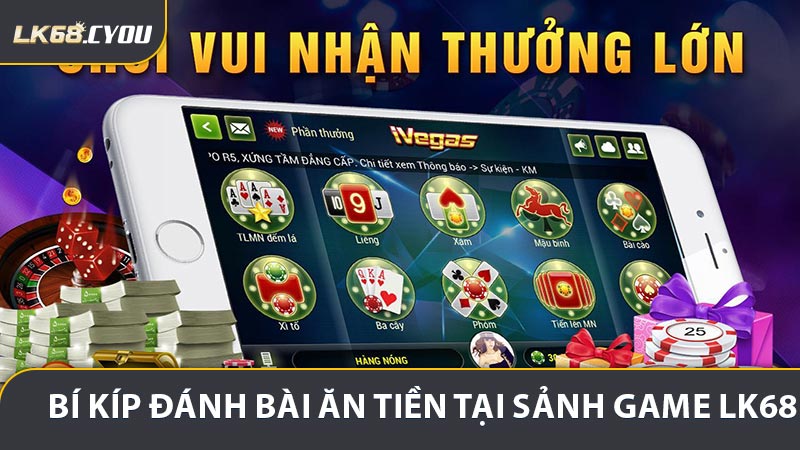 Chia sẻ bí kíp đánh bài ăn tiền tại sảnh game LK68