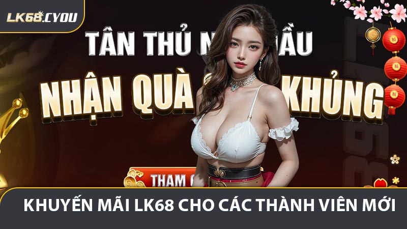Khuyến mãi LK68 dành cho các thành viên mới tham gia