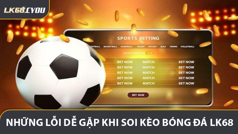 Những lỗi dễ gặp khi Soi kèo bóng đá LK68