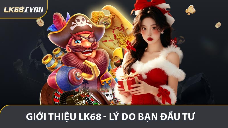 Giới thiệu LK68 - Lý Do Bạn Đầu Tư