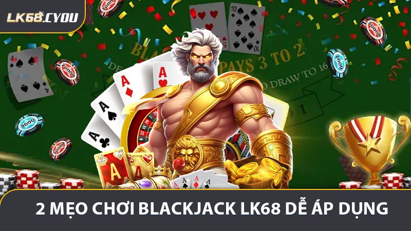 2 mẹo chơi Blackjack LK68 dễ áp dụng