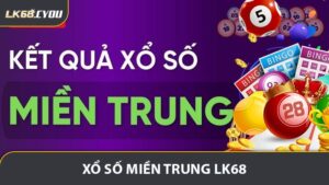 Xổ Số Miền Trung LK68 - Hướng Dẫn Chơi Chi Tiết