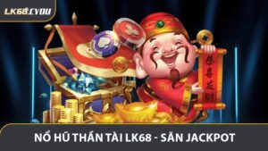 Nổ Hũ Thần Tài LK68 - Săn Jackpot Đầy Kịch Tính