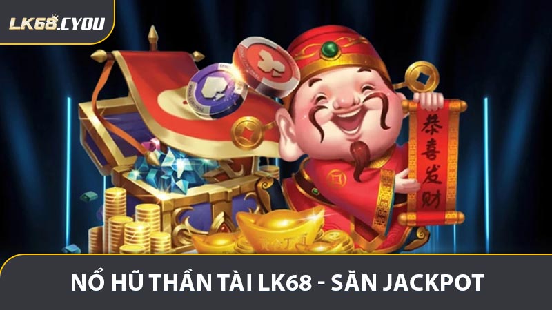 Nổ Hũ Thần Tài LK68 - Săn Jackpot Đầy Kịch Tính