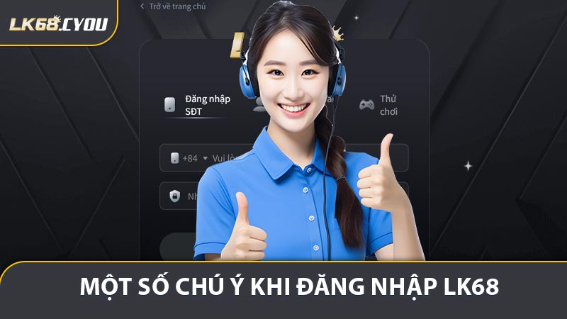Một số chú ý khi đăng nhập LK68 bạn cần ghi nhớ