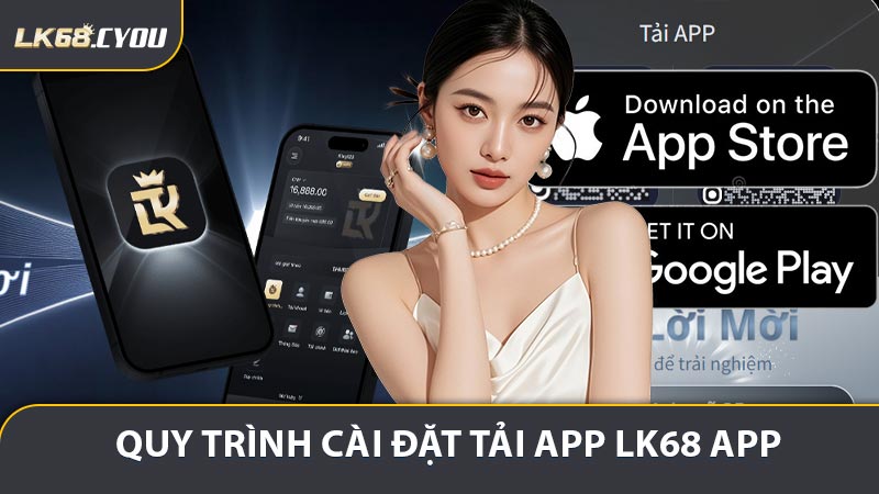 Hướng dẫn quy trình cài đặt tải app LK68 app