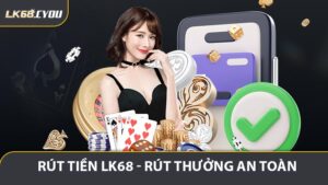 Rút Tiền LK68 - Hướng Dẫn Giao Dịch An Toàn