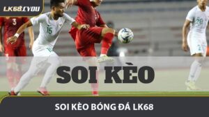 Soi Kèo Bóng Đá LK68 - Cách Phân Tích Kèo Bóng Đá Chuẩn Xác