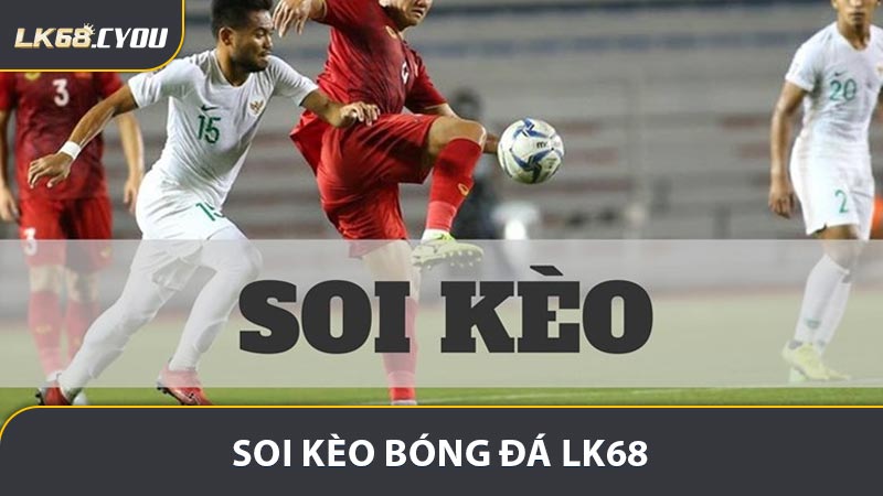 Soi Kèo Bóng Đá LK68 - Cách Phân Tích Kèo Bóng Đá Chuẩn Xác