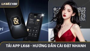 Tải App LK68 - Hướng Dẫn Cài Đặt Nhanh Và Trải Nghiệm Mượt Mà