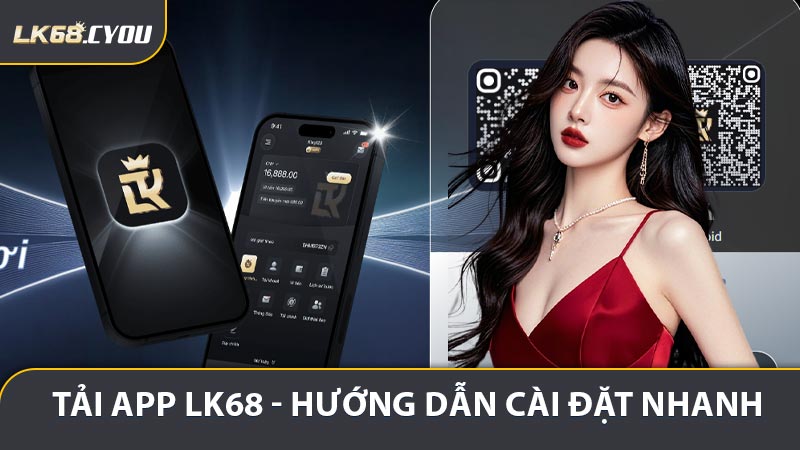 Tải App LK68 - Hướng Dẫn Cài Đặt Nhanh Và Trải Nghiệm Mượt Mà