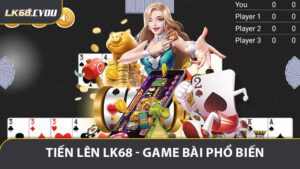 Tiến Lên LK68 - Game Bài Phổ Biến Đầy Hấp Dẫn