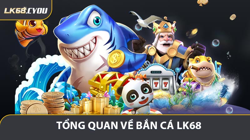 Tổng quan về bắn cá LK68