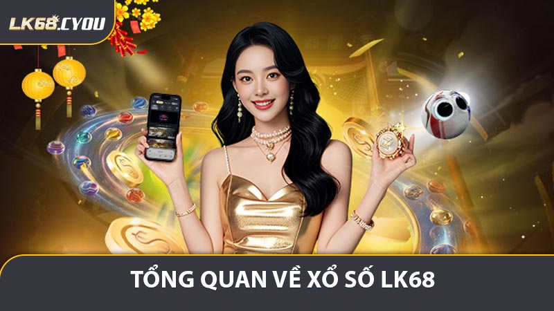 Thông tin tổng quan về xổ số LK68