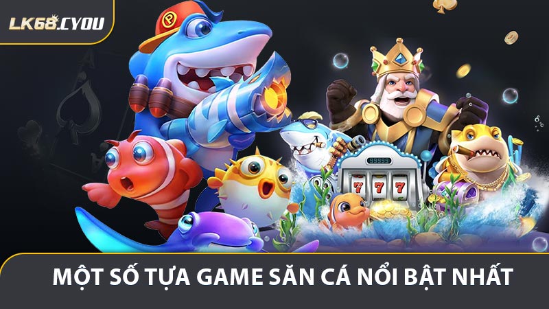 Một số tựa game săn cá nổi bật nhất tại LK68