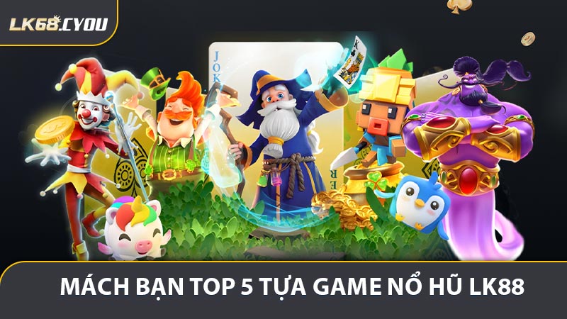 Mách bạn top 5 tựa game săn hũ tại nổ hũ LK88
