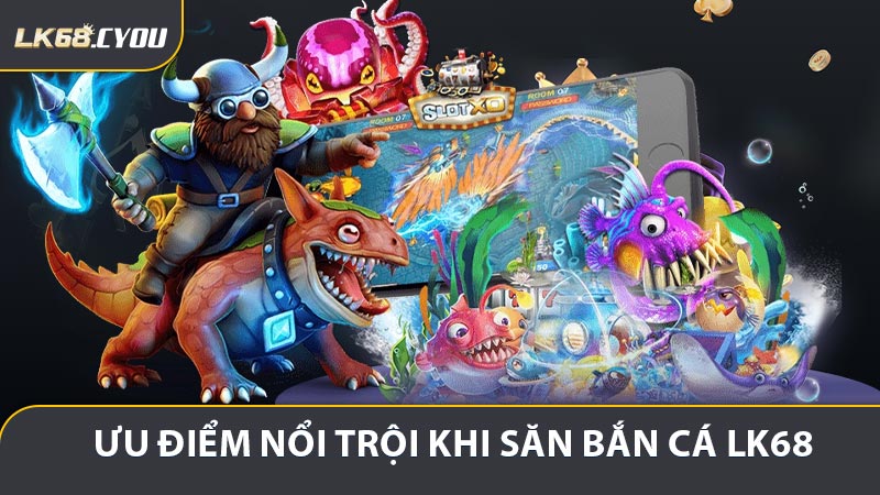 Ưu điểm nổi trội khi săn bắn cá LK68