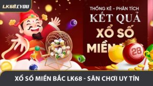 Xổ Số Miền Bắc LK68 - Sân Chơi Dự Đoán Uy Tín Hiện Nay